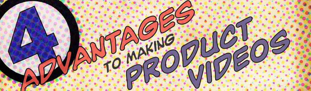 4 Advantages to Making Product Videos